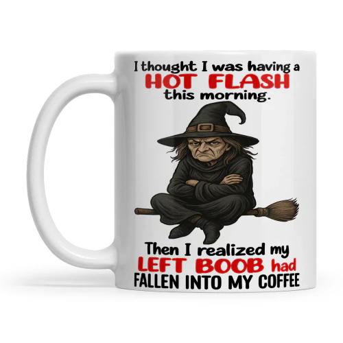 Witch I Thought I Was Having A Hot Flash This Morning Then I Realize My Left Boob Had Fallen Into My Coffee