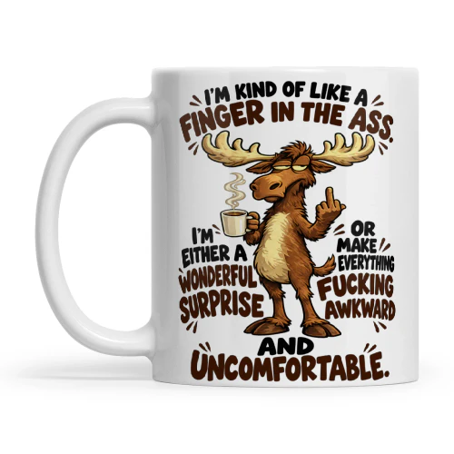 Moose I'm Kind Of Like A Finger In The Ass I'm Either A Wonderful Surprise Or Make Everything Fucking Awkward And Uncomfortable