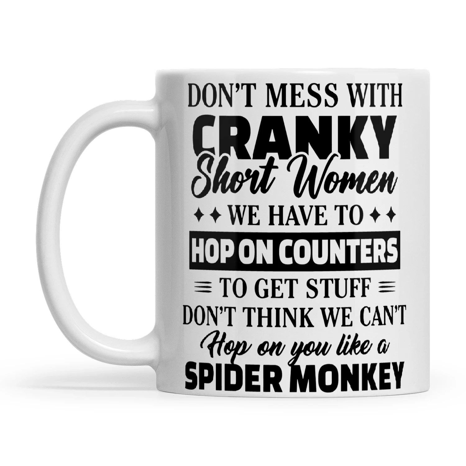 Don't Mess With Cranky Short Women We Have To Hop On Counters To Get Stuff Don't Think We Can't Hop On You Like A Spider Monkey