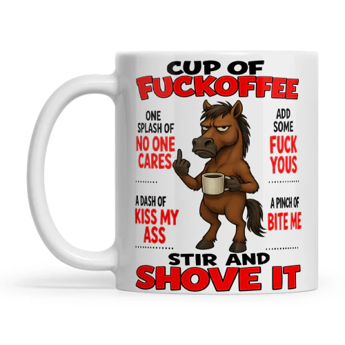 Horse Cup Of Fuckoffee One Splash Of No One Cares A Dash Of Kiss My Ass Add Some Fuck Yous A Pinch Of Bite Me Stir And Shove It