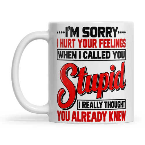 Quote Im Sorry I Hurt Your Feelings When I Called You Stupid I Really Thought You Already Knew
