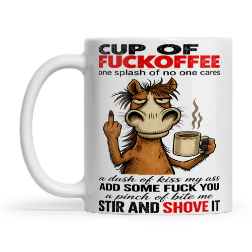 Horse Cup Of Fuckoffee One Splash Of No One Cares A Dash Of Kiss My Ass Add Some Fuck Yous A Pinch Of Bite Me Stir And Shove It