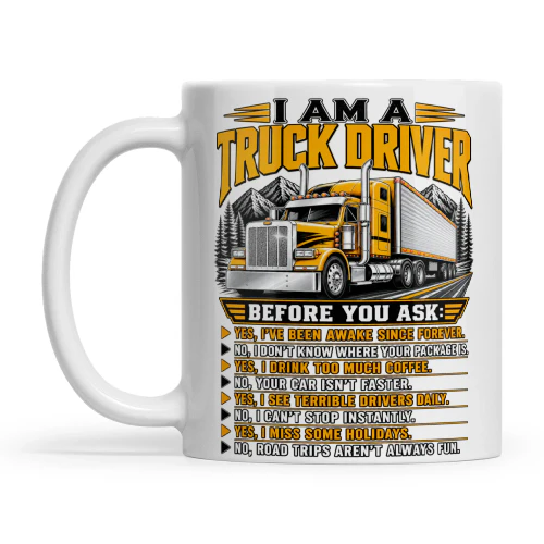 I Am A Truck Driver Before You Ask Yes I’ve Been Awake Since Forever No I Don’t Know Where Your Package Is Yes I Drink Too Much Coffee No Your Car Isn’t Faster