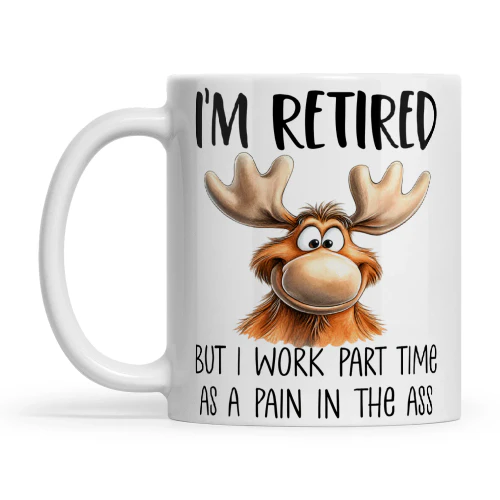 Moose I'm Retired But I Work Part Time As A Pain In The Ass