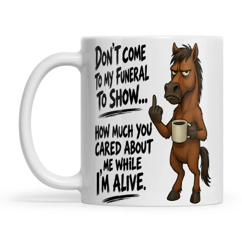 Horse Don't Come To My Funeral To Show How Much You Cared About Me Show How Much You Care About Me Now While I'm Alive