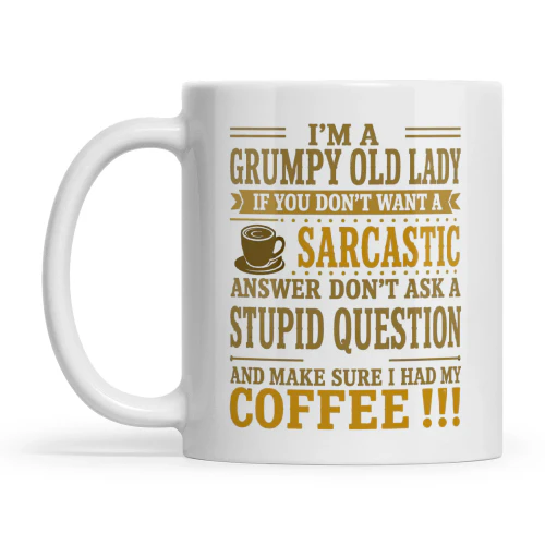 I’m A Grumpy Old Lady If You Don’t Want A Sarcastic Answer Don’t Ask A Stupid Question And Make Sure I Have My Coffee