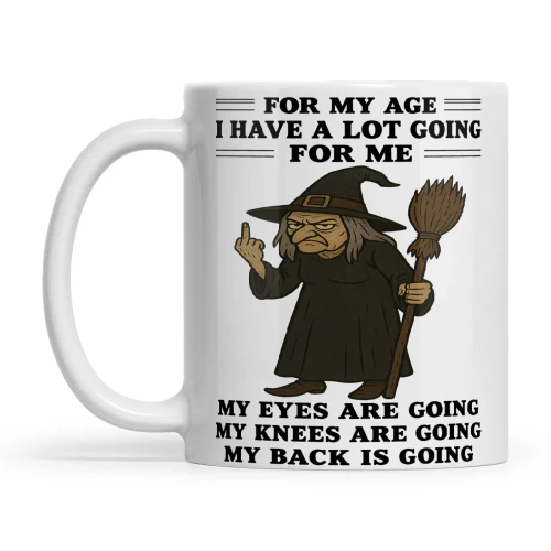Witch For My Age I Have A Lot Going For Me My Eyes Are Going My Knees Are Going My Back Is Going