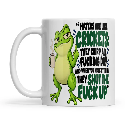 Frog Haters Are Like Crickets They Chirp All Fucking Day And When You Walk By Them They Shut The Fuck Up
