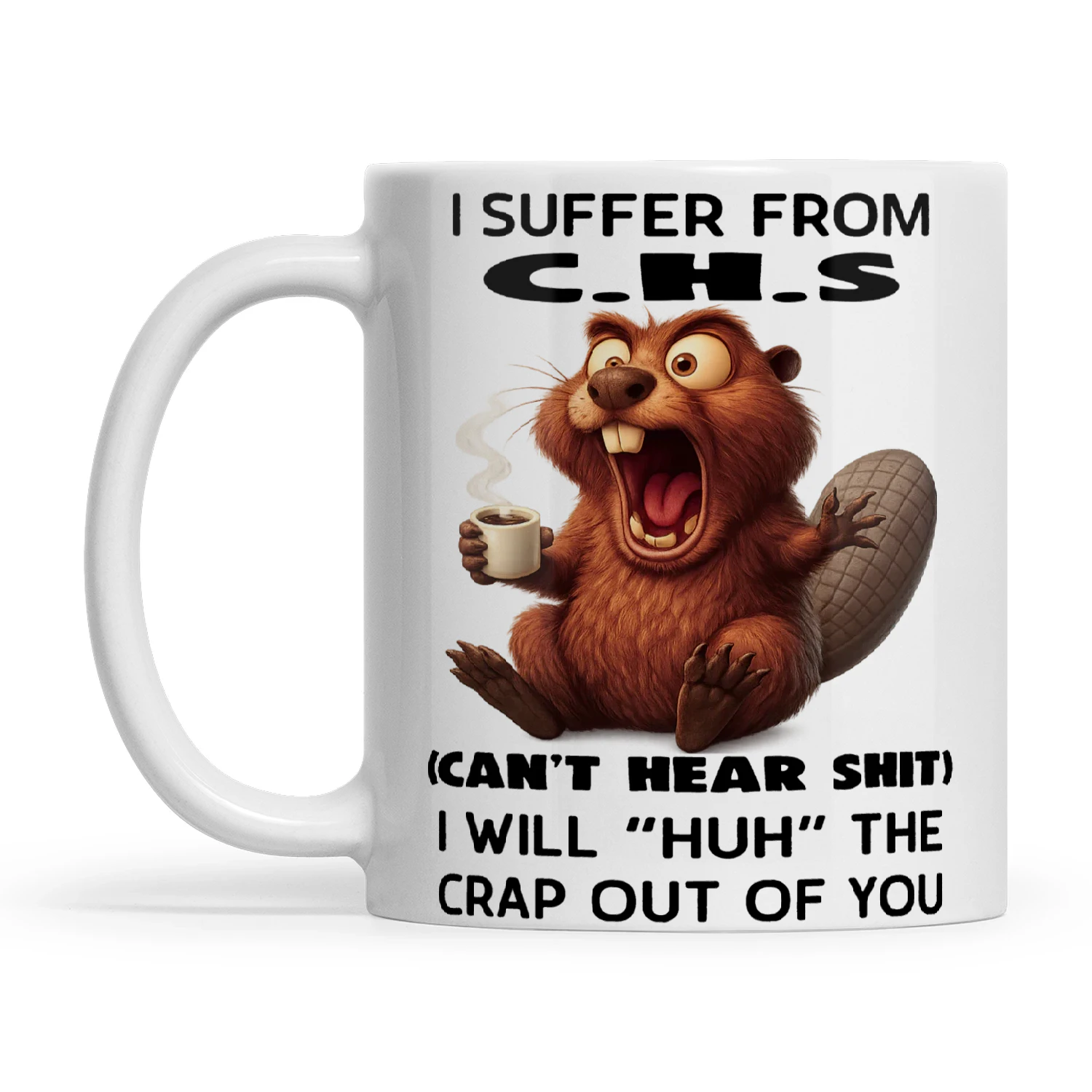 Beaver I Suffer From C.H.S Can't Hear Shit I Will Huh The Crap Out Of You