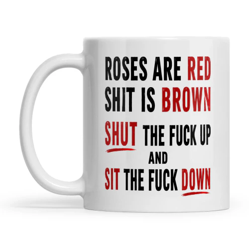 Roses Are Red Shit Is Brown Shut The Fuck Up And Sit The Fuck Down