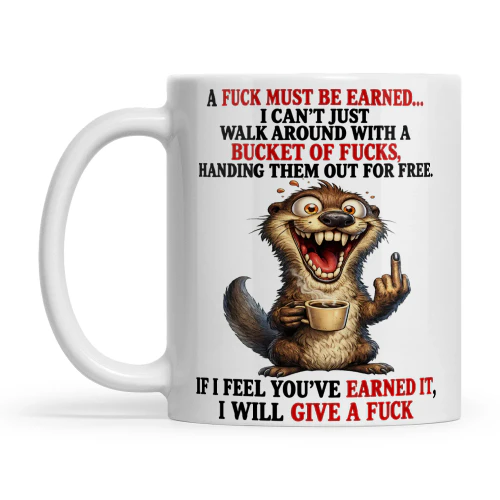 Otter A Fuck Must Be Earned I Can't Just Walk Around With A Bucket Of Fucks Handing Them Out For Free If I Feel You've Earned It I Will Give A Fuck