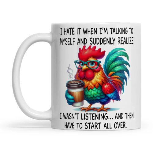 Chicken I Hate It When I'm Talking To Myself And Suddenly Realize I Wasn't Listening And Then Have To Start All Over
