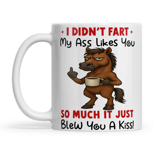 Horse I Didn't Fart My Ass Likes You So Much It Just Blew You A Kiss