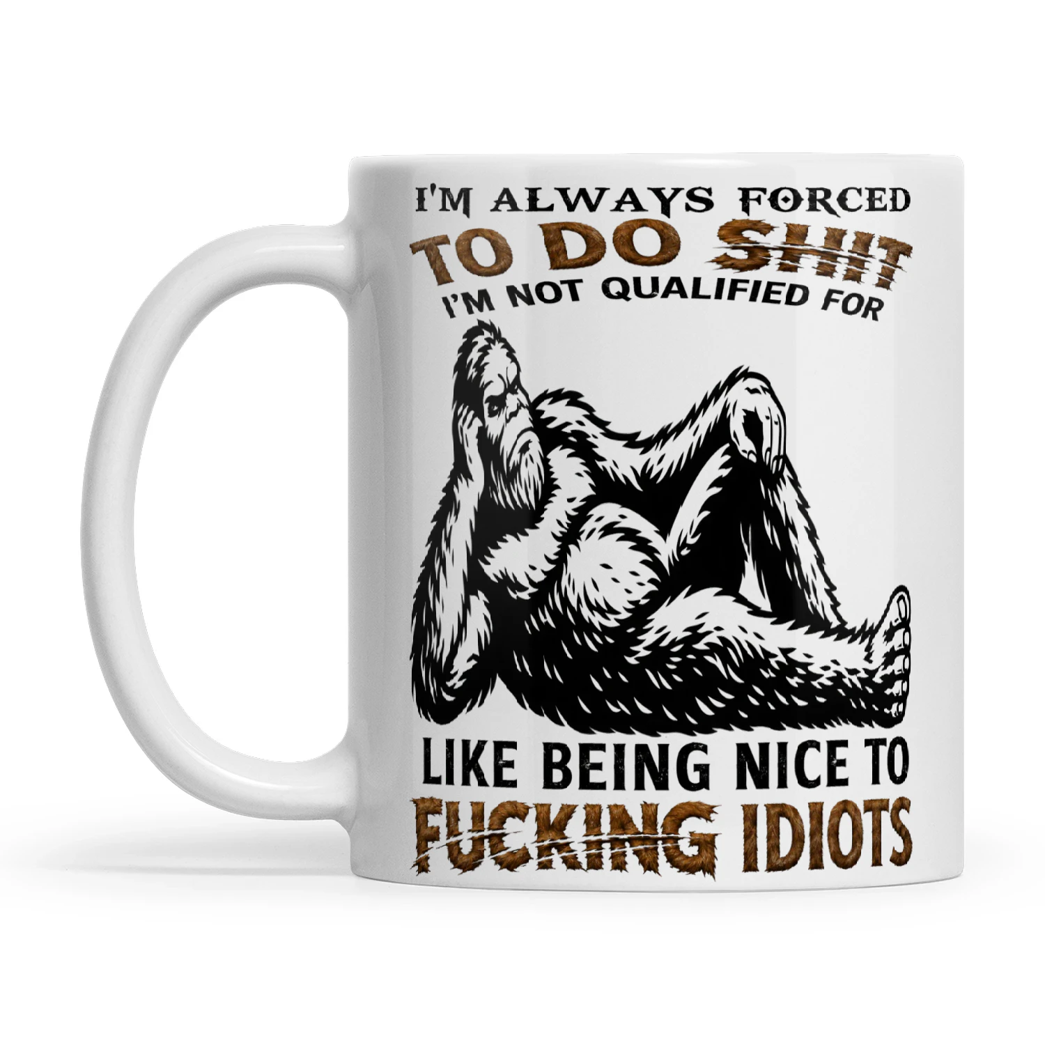 Bigfoot I’m Always Forced To Do Shit I’m Not Qualified For Like Being Nice To Fucking Idiots