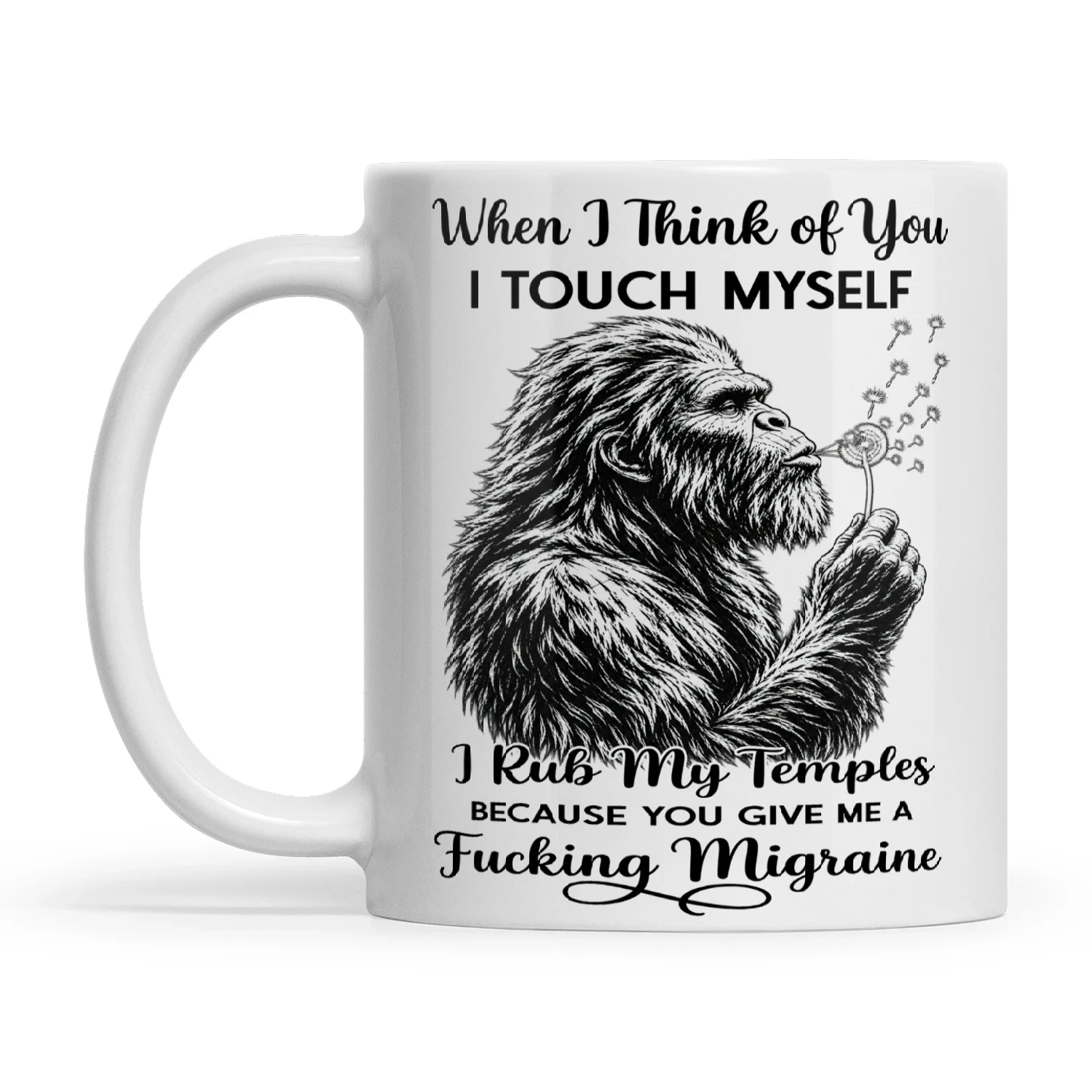 Bigfoot When I Think Of You I Touch Myself I Rub My Temples Because You Give Me A Fucking Migraine