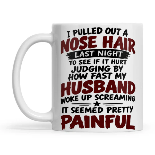 Quote I Pulled Out A Nose Hair Last Night To See If It Hurt Judging By How Fast My Husband Woke Up Screaming, It Seemed Pretty Painful