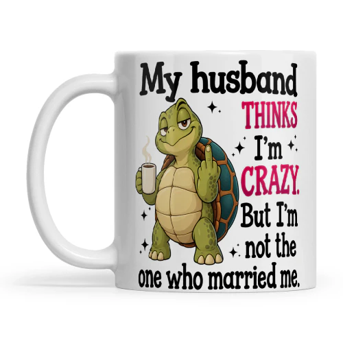 Turtle My Husband Thinks I'm Crazy But I'm Not The One Who Married Me