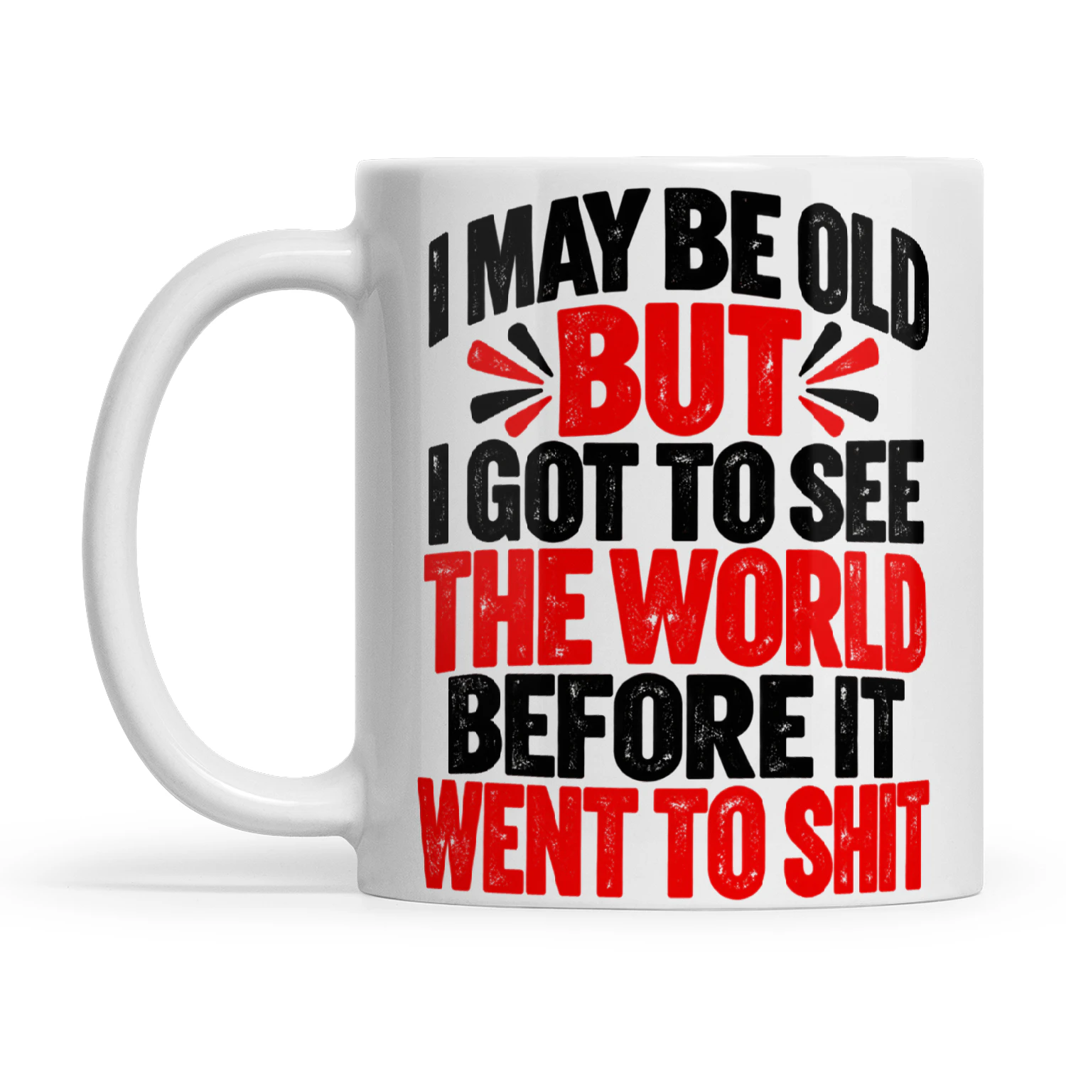 Quote I May Be Old But I Got To See The World Before It Went To Shit.