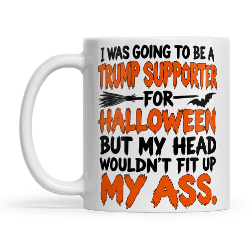Quote I Was Going To Be A Trump Supporter For Halloween But My Head Wouldnt Fit Up My Ass