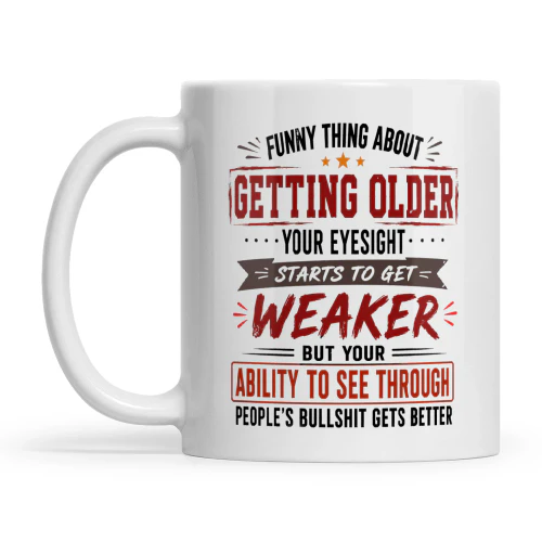Funny Thing About Getting Older Your Eyesight Starts To Get Weaker But Your Ability To See Through People’s Bullshit Gets Better