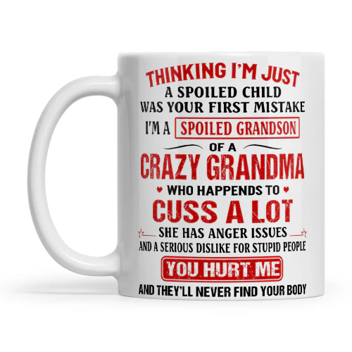 Quote Thinking I'm Just A Spoiled Child Was Your First Mistake I'm A Spoiled Grandson Of A Crazy Grandma Who Happens To Cuss A Lot She Has Anger Issues And A Serious Dislike For Stupid People You Hurt Me And They'll Never Find Your Body