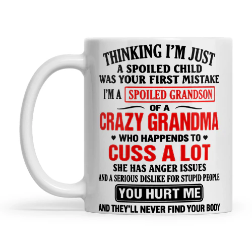 Quote Thinking I'm Just A Spoiled Child Was Your First Mistake I'm A Spoiled Grandson Of A Crazy Grandma Who Happens To Cuss A Lot She Has Anger Issues And A Serious Dislike For Stupid People You Hurt Me And They'll Never Find Your Body