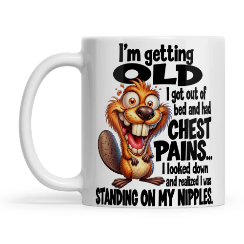 Beaver I'm Getting Old I Got Out Of Bed And Had Chest Pains I Looked Down And Realized I Was Standing On My Nipples