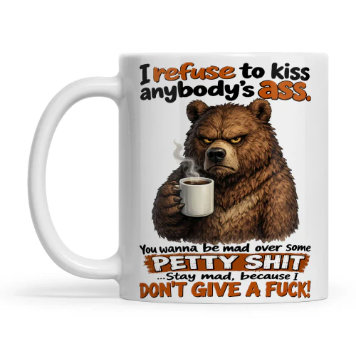 Bear I Refuse To Kiss Anybody’s Ass. You Wanna Be Mad Over Some Petty Shit... Stay Mad, Because I Don’t Give A Fuck