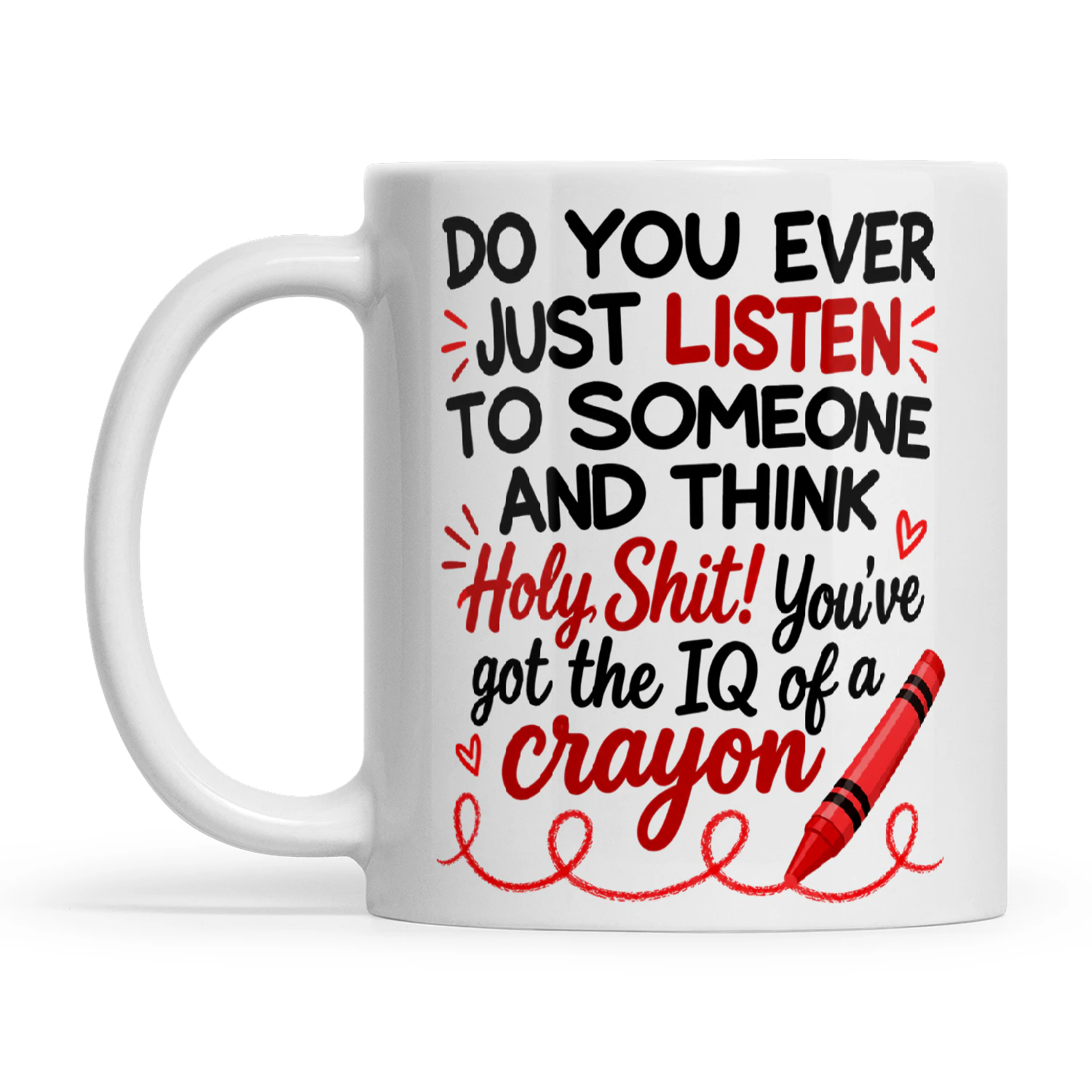 Quote Do You Ever Just Listen To Someone And Think Holy Shit You've Got The IQ Of A Crayon