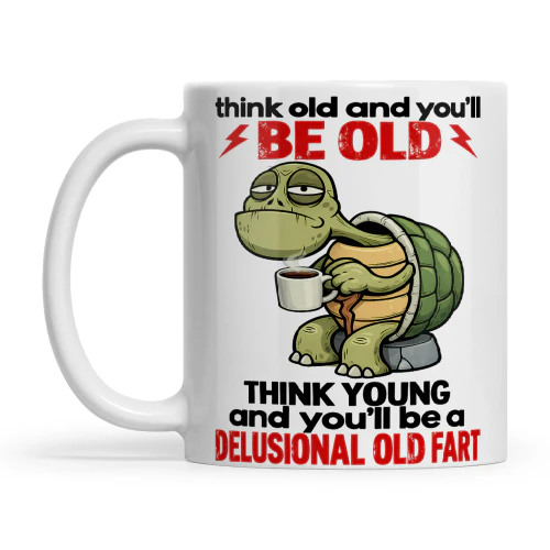 Turtle Think Old And You’ll Be Old Think Young And You’ll Be A Delusional Old Fart