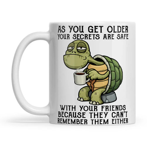 Turtle As You Get Older Your Secrets Are Safe With Your Friends Because They Can't Remember Them Either