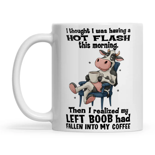 Cow I Thought I Was Having A Hot Flash This Morning Then I Realize My Left Boob Had Fallen Into My Coffee