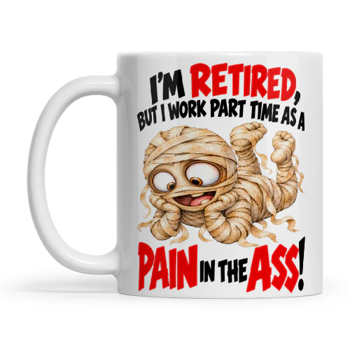 Mummy I'm Retired But I Work Part Time As A Pain In The Ass