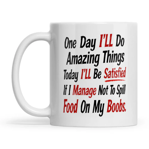 One Day I'll Do Amazing Things Today I'll Be Satisfied If I Manage Not To Spill Food On My Boobs