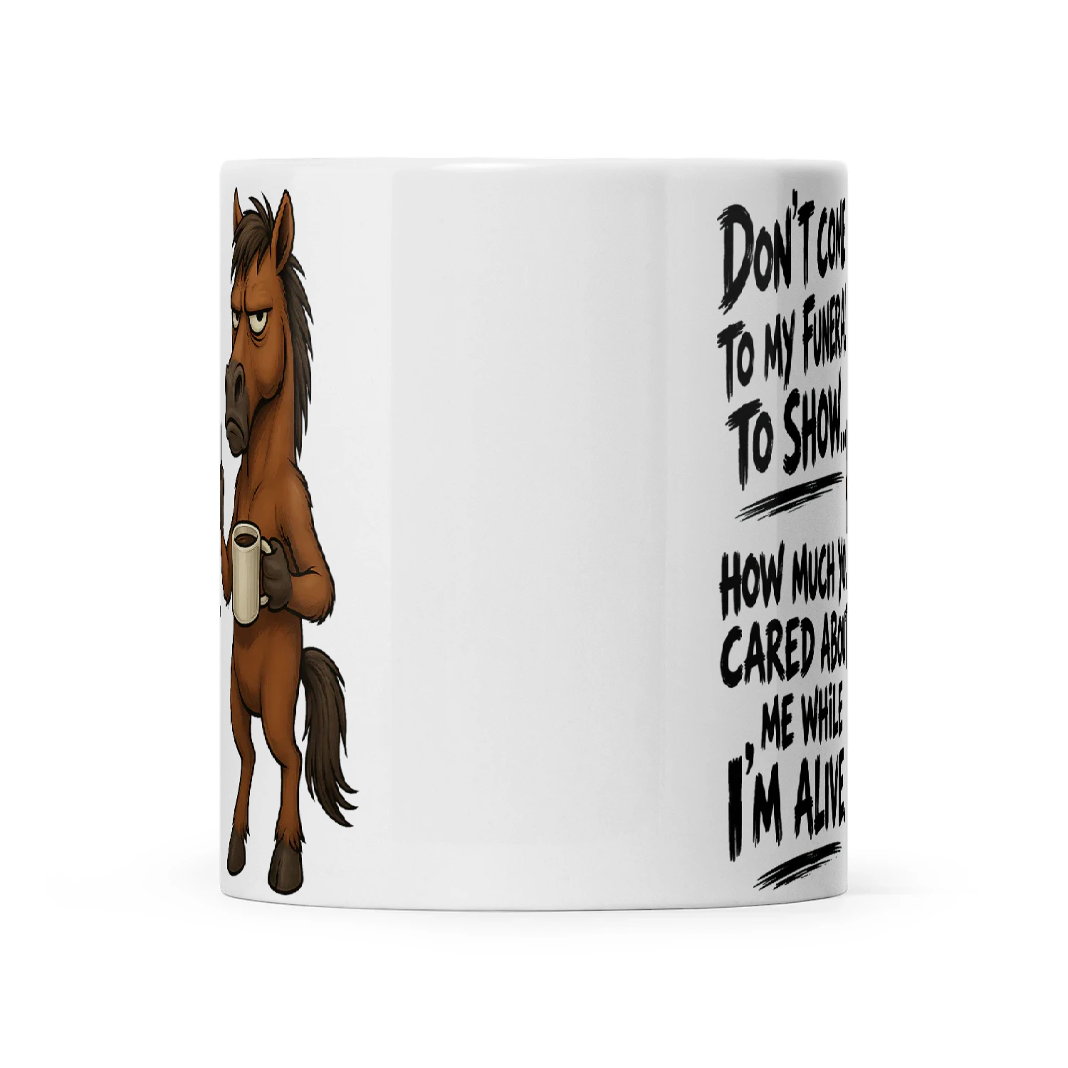 Horse Don't Come To My Funeral To Show How Much You Cared About Me Show How Much You Care About Me Now While I'm Alive