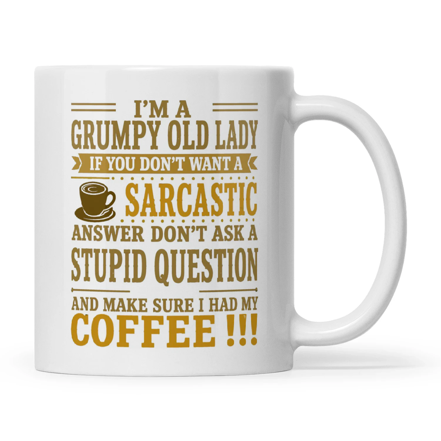 I’m A Grumpy Old Lady If You Don’t Want A Sarcastic Answer Don’t Ask A Stupid Question And Make Sure I Have My Coffee