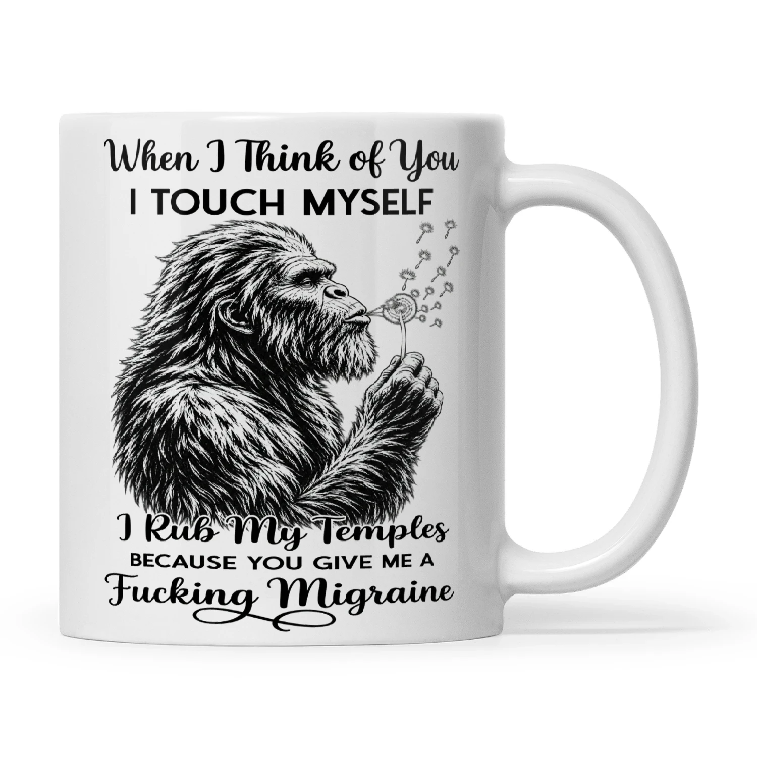 Bigfoot When I Think Of You I Touch Myself I Rub My Temples Because You Give Me A Fucking Migraine