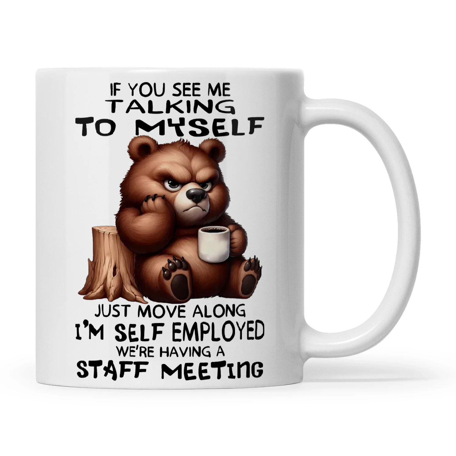Bear If You See Me Talking To Myself Just Move Along I'm Self Employed We're Having A Staff Meeting