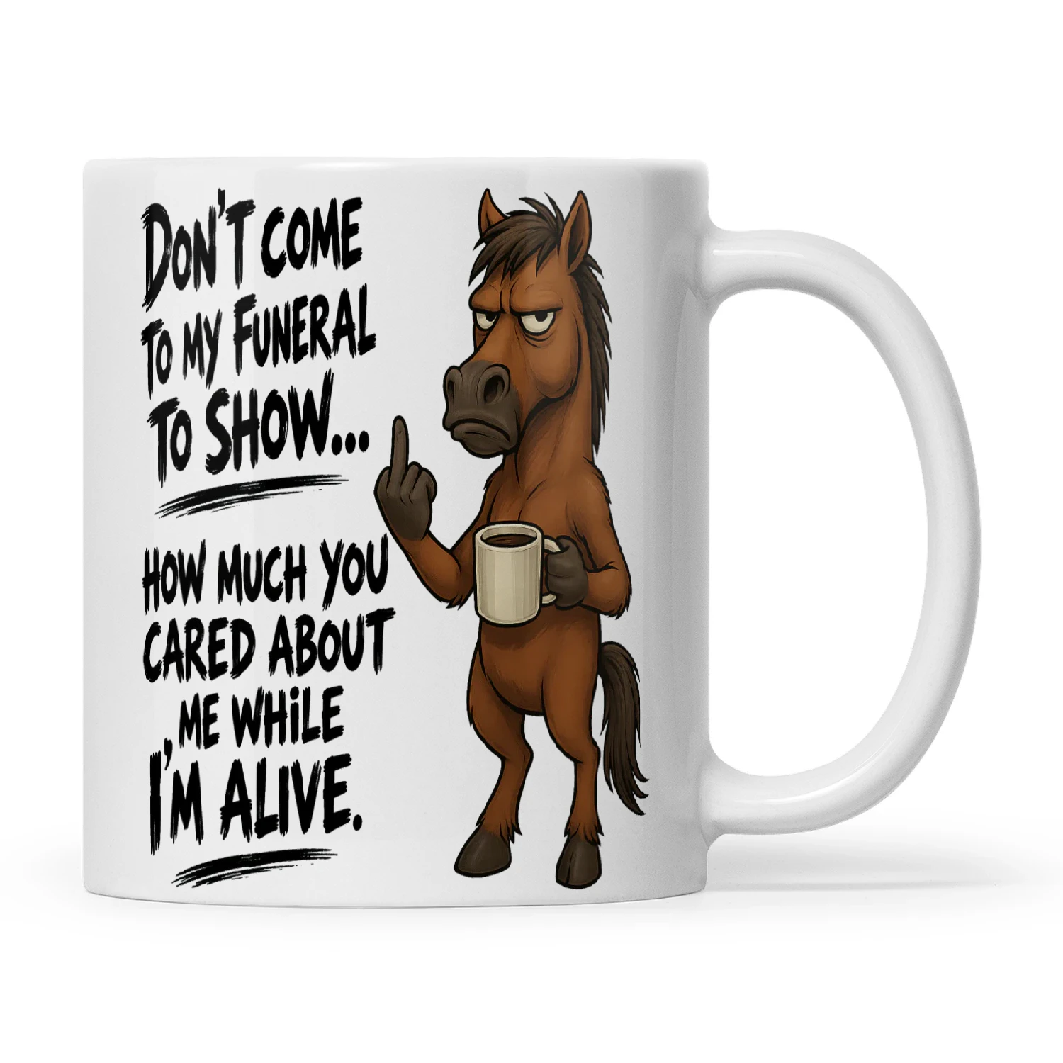 Horse Don't Come To My Funeral To Show How Much You Cared About Me Show How Much You Care About Me Now While I'm Alive