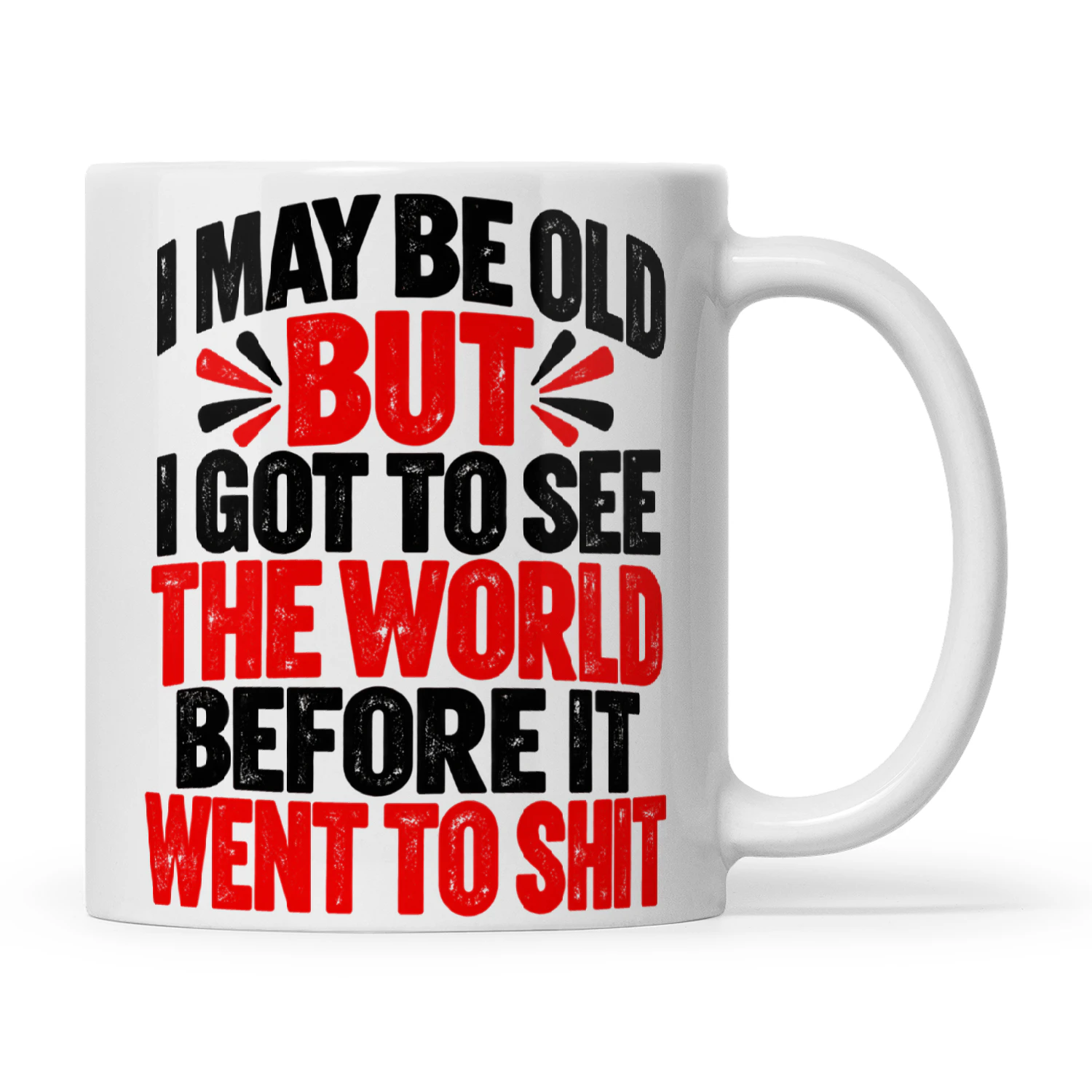 Quote I May Be Old But I Got To See The World Before It Went To Shit.
