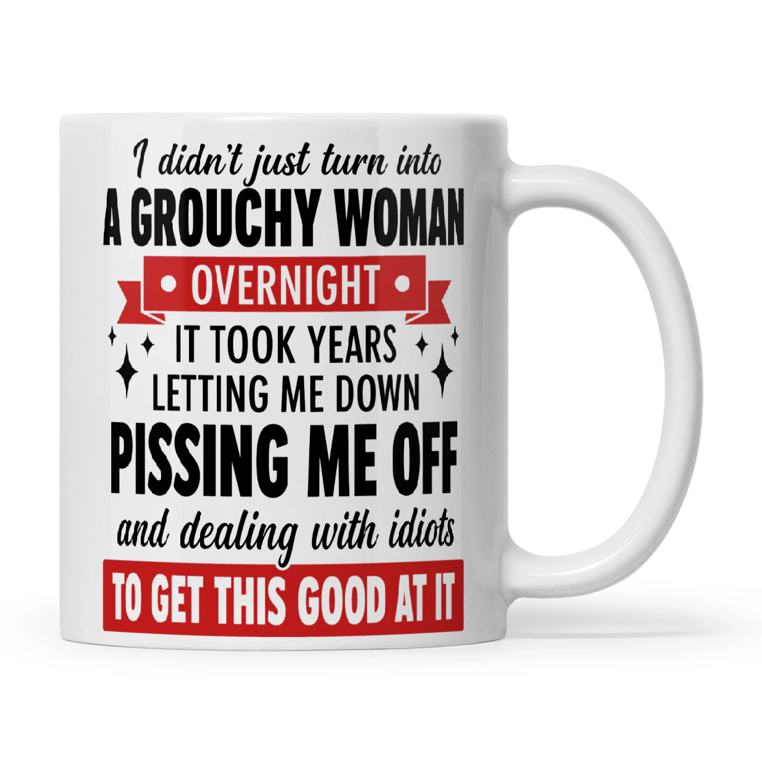 I Didn’t Just Turn Into A Grouchy Woman Overnight It Took Years Letting Me Down Pissing Me Off And Dealing With Idiots To Get This Good At It
