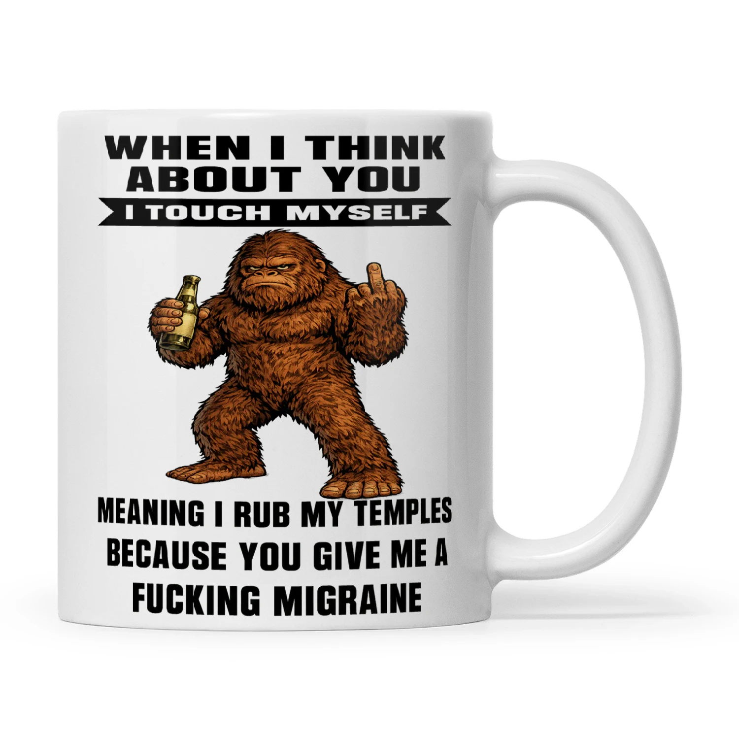 Bigfoot When I Think About You I Touch Myself Meaning I Rub My Temples Because You Give Me A Fucking Migraine