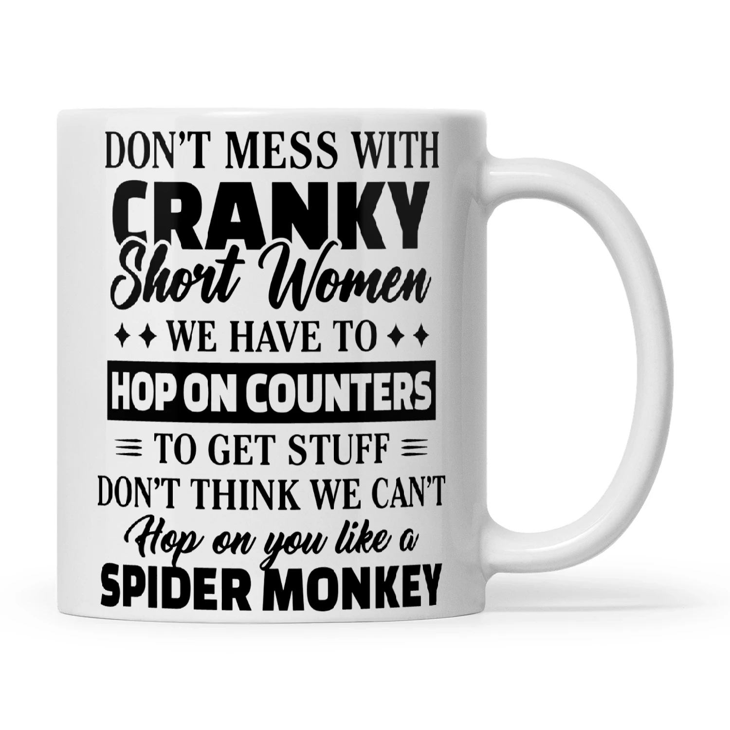 Don't Mess With Cranky Short Women We Have To Hop On Counters To Get Stuff Don't Think We Can't Hop On You Like A Spider Monkey