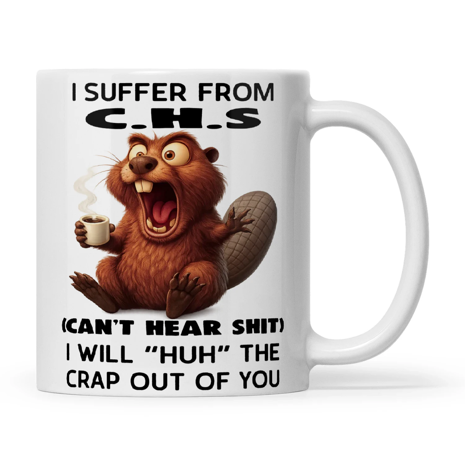 Beaver I Suffer From C.H.S Can't Hear Shit I Will Huh The Crap Out Of You
