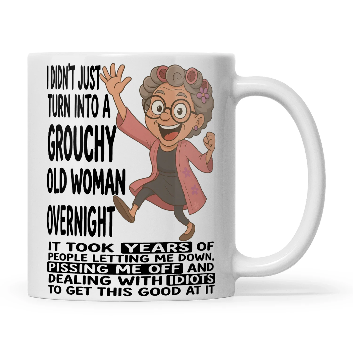 Woman I Didn't Just Turn Into A Grouchy Old Woman Overnight It Took Years Of People Letting Me Down Pissing Me Off And Dealing With Idiots To Get This Good At It