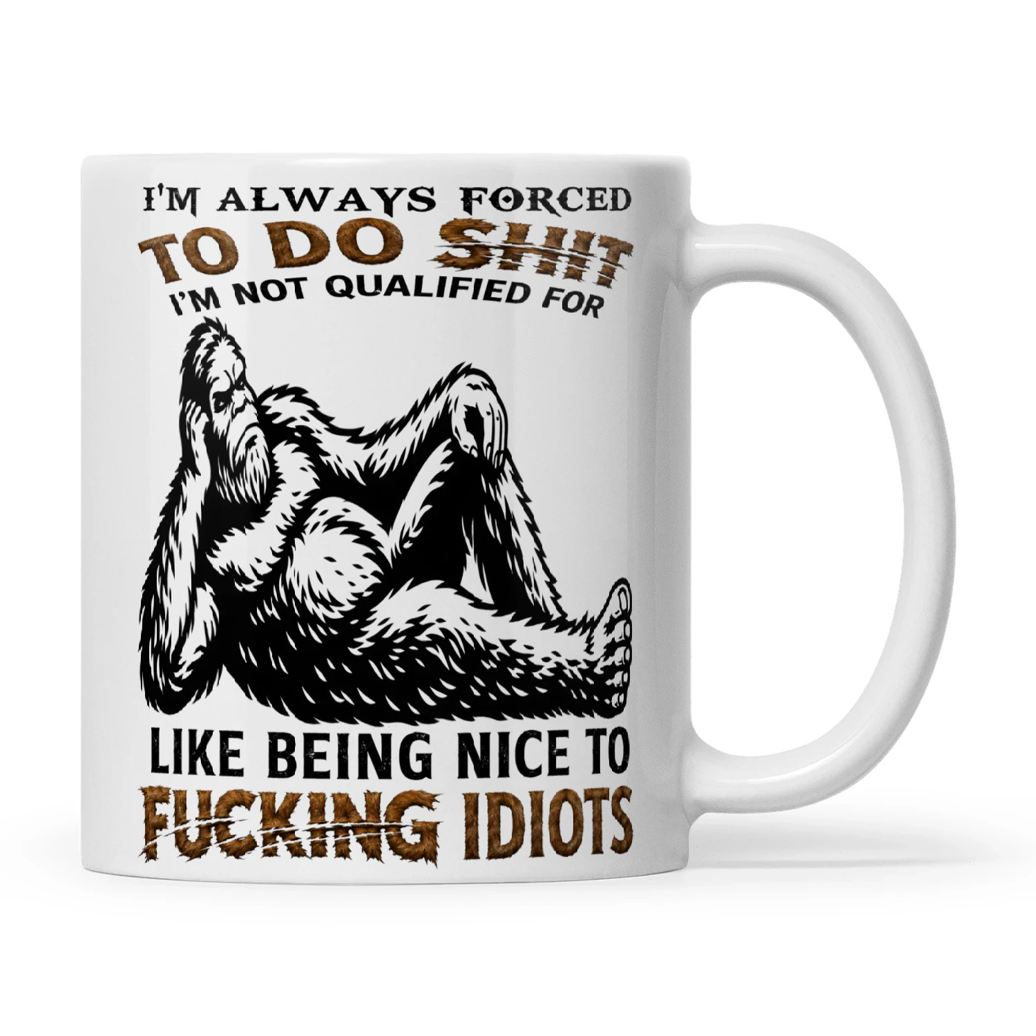 Bigfoot I’m Always Forced To Do Shit I’m Not Qualified For Like Being Nice To Fucking Idiots