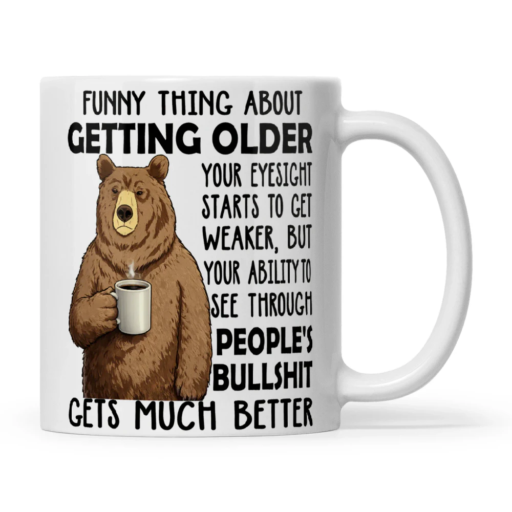 Bear Funny Thing About Getting Older Your Eyesight Starts To Get Weaker But Your Ability To See Through People's Bullshit Gets Much Better