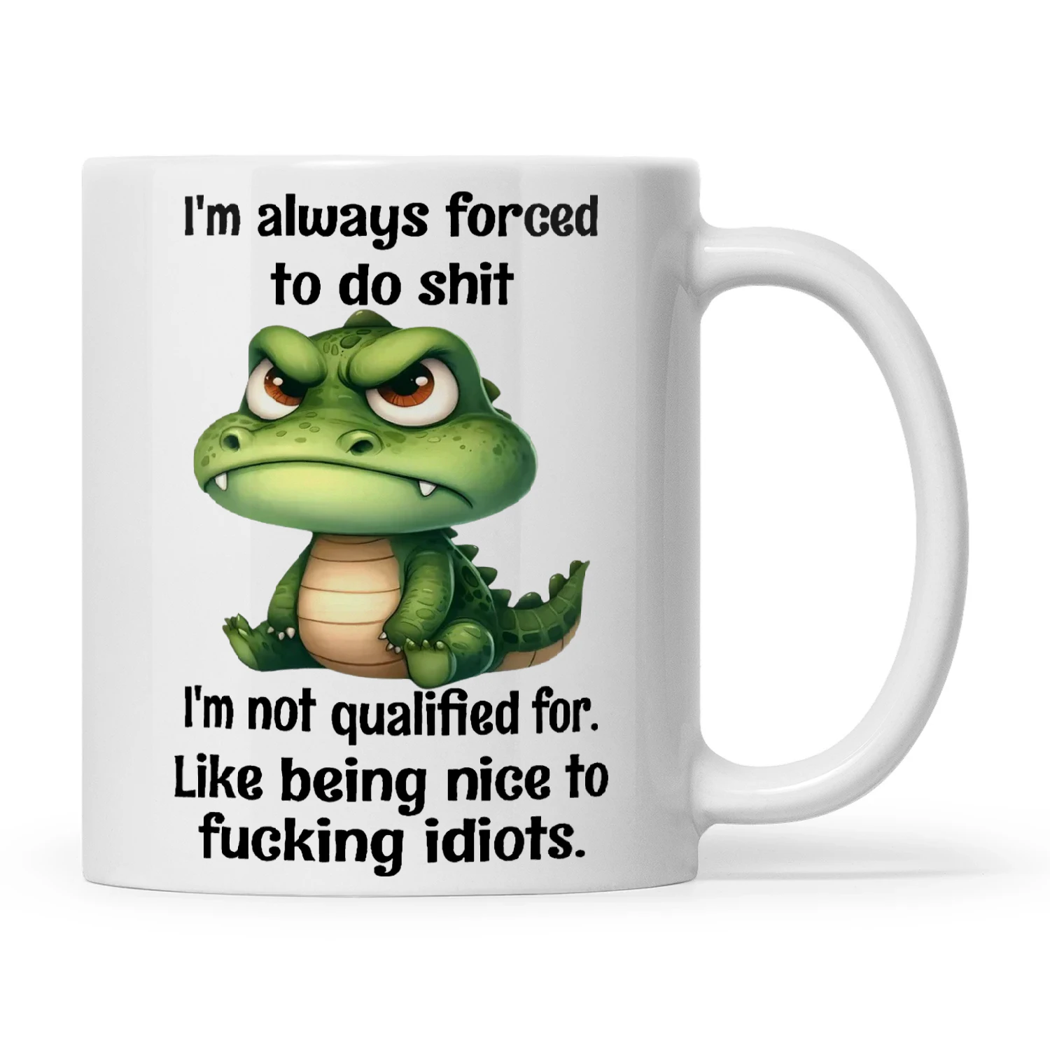 Crocodile I'm Always Forced To Do Shit I'm Not Qualified For Like Being Nice To Fucking Idiots