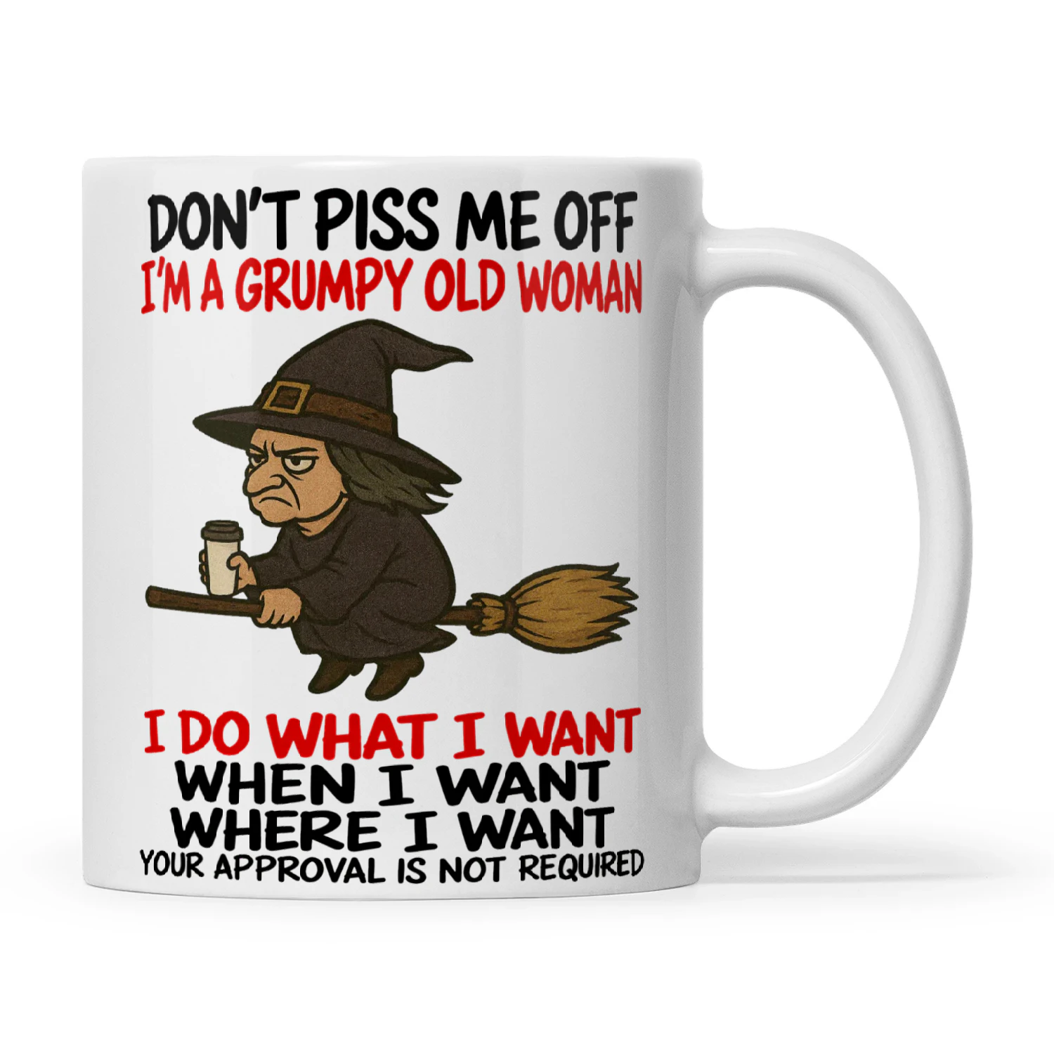 Witch Don’t Piss Me Off I’m A Grumpy Old Woman I Do What I Want When I Want Where I Want Your Approval Is Not Required