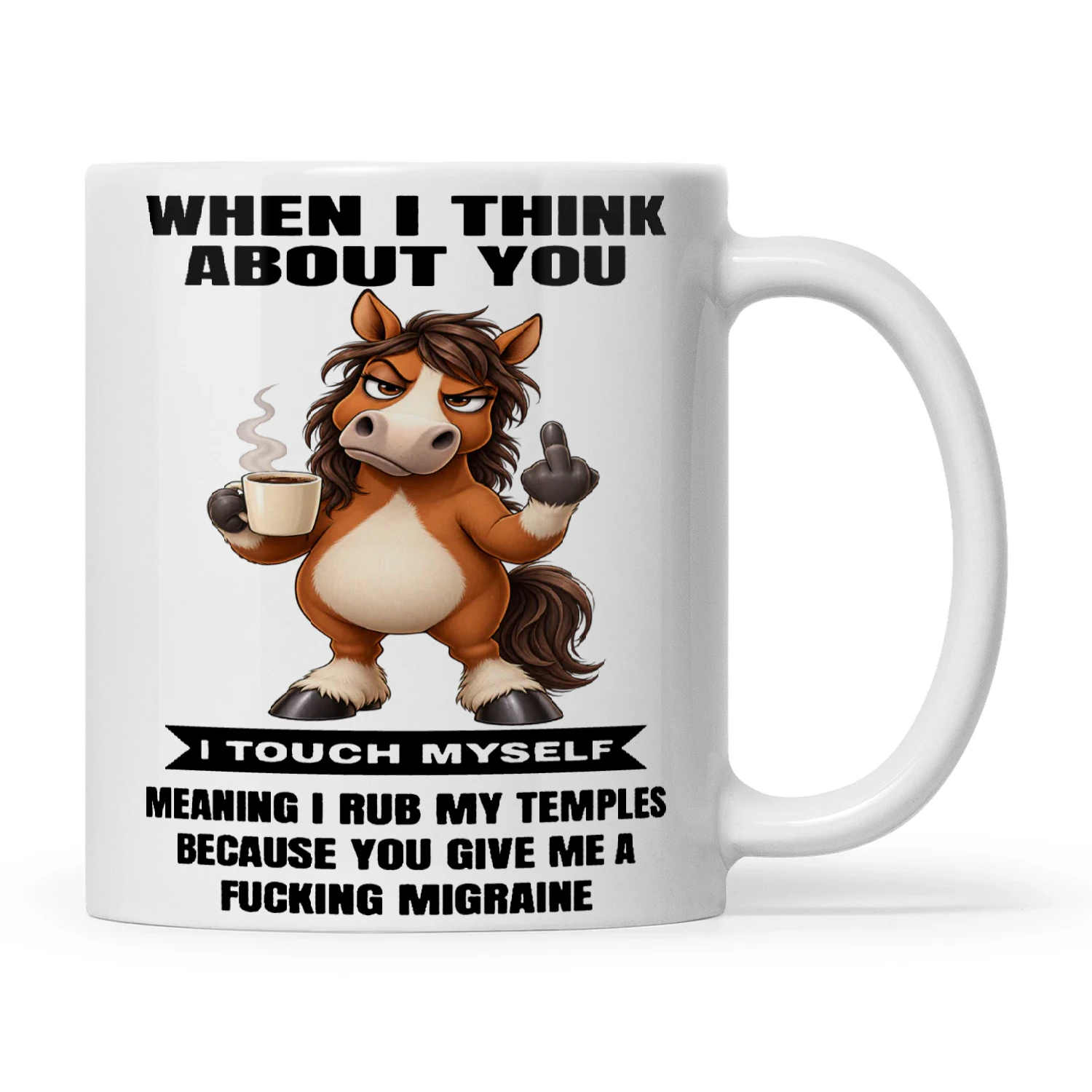 Horse When I Think About You I Touch Myself Meaning I Rub My Temples Because You Give Me A Fucking Migraine